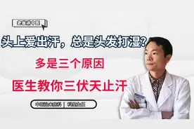 头上爱出汗，总是头发打湿？多是三个原因，医生教你三伏天止汗视频封面