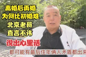 离婚后再结婚为何比初婚难，北京老哥直言不讳，说出自己心里话视频封面