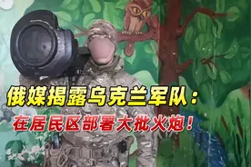 俄媒揭露乌军队：战时用平民当做人盾，在居民区部署大批火炮视频封面