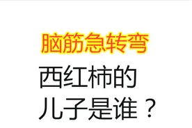 脑筋急转弯：西红柿的儿子是谁？智力高的5秒猜到视频封面