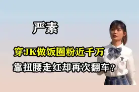 “精致厨娘”严素：穿JK做饭圈粉近千万，靠扭腰走红却再次翻车？