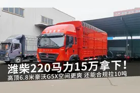 潍柴220马力15万拿下！高顶6.8米豪沃G5X空间更爽 还能合规拉10吨