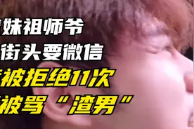 撩妹祖师爷在路上要微信，竟然被公开羞辱视频封面