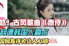愤怒！古风歌曲《赤伶》外网遭韩国人霸占，韩国网友评论让人心碎视频封面
