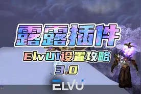 魔兽怀旧服wlk：露露插件ElvUI设置攻略3.0