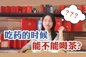 吃药的时候到底能不能喝茶？茶店老板娘解答网友疑惑，终于懂了！视频封面
