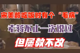 宋美龄吃饭时有个“毛病”，老蒋不止一次说过，但屡教不改视频封面