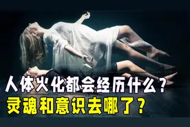 人体火化都会经历什么？肉体化为灰烬，灵魂和意识都去哪了？视频封面