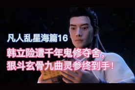 韩立险遭千年鬼修夺舍，噬金虫救主立大功！凡人修仙传乱星海篇16视频封面