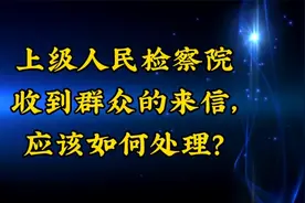 上级人民检察院收到群众的来信，应该如何处理？视频封面