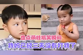 盘点萌娃搞笑瞬间，我妈已经三天没有打我了！视频封面