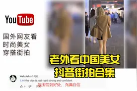 老外看中国 抖音街拍时尚美女 国外某网友：她们是最时尚的人视频封面