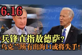 兵锋直指敖德萨？6月16日最新消息，乌克兰所有出海口或将失手！视频封面