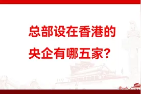总部设在香港的央企有哪五家？视频封面