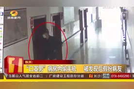 株洲：“口罩男”病房内偷手机，被发现后假扮病友！监控拍下全程视频封面