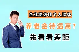 个人退休和企业退休，养老金待遇有啥区别？哪个待遇更高呢？视频封面