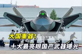 大国重器！十大最亮眼国产武器曝光，折射出中国最重要战略方向视频封面