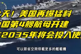 今天！美国再爆猛料，中国第4艘航母开建，在2035年将会投入使用视频封面