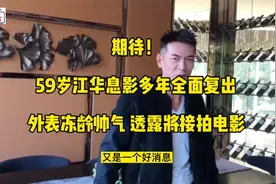 期待！59岁江华息影多年全面复出，外表冻龄帅气，透露将接拍电影视频封面