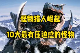 怪物猎人崛起10大最有压迫感的怪物视频封面