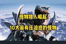 怪物猎人崛起10大最有压迫感的怪物视频封面