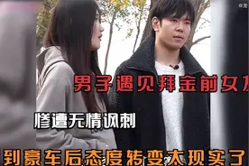 男子遇见拜金前女友，惨遭无情讽刺，看到豪车后态度变化太现实了视频封面