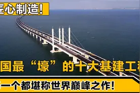 匠心制造！中国十大最壕基建工程，每一个都堪称世界巅峰之作视频封面