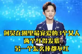 何炅在圈里最宠爱的3个女人，两个红得发紫，另一个怎么捧都不红视频封面
