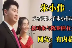大衣哥儿子朱小伟订婚，新对象与陈亚楠有联系，网友：有内幕视频封面