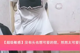 【超级敏感】没有头也想可爱的捏，然然太可爱捏【转载】视频封面