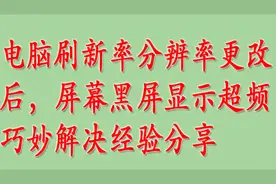电脑刷新率分辨率更改后，屏幕黑屏显示超频巧妙解决经验分享视频封面