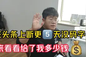 在头条上断更5天没码字，来看看给了我多少钱，单价降低了视频封面