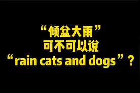 “倾盆大雨”可不可以说“rain cats and dogs”？视频封面