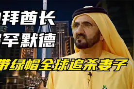 世界第一富豪，迪拜酋长穆罕默德，被王妃带绿帽而开始全球大追杀视频封面