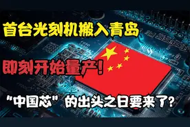 首台光刻机搬入青岛，即刻开始量产，国产芯片的曙光来到了？视频封面
