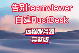 告别teamviewer，自建RustDesk远程服务器，完整版！