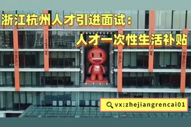 浙江杭州人才引进面试：人才一次性生活补贴视频封面