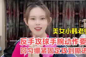 美女小韩老师教乒乓球反手攻球手腕动作要点回勾绷紧固定由攻到撕视频封面