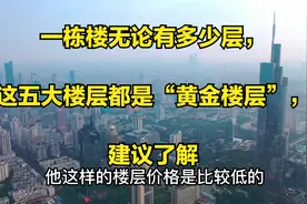 一栋楼无论有多少层，这五大楼层都是“黄金楼层”，建议了解视频封面