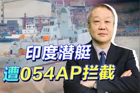 印度贬低中国054AP质量差，印军潜艇却被054A拦截，有好戏看了视频封面
