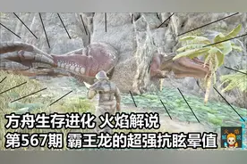 方舟生存进化 火焰解说 第567期 霸王龙的超强抗眩晕值视频封面