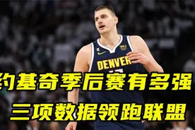 约基奇季后赛有多强？三项数据领跑联盟，单赛季10次三双历史首人视频封面