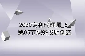 2020专利代理师_5_第05节职务发明创造视频封面