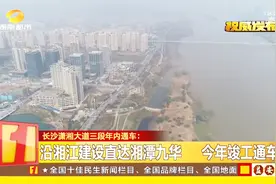长沙潇湘大道三段启动建设，沿线将建湘江风光带，完善长潭路网视频封面