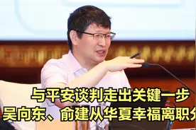 与平安谈判走出关键一步，吴向东、俞建从华夏幸福离职分析视频封面