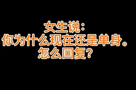 女生说：你为什么现在还是单身。怎么回复？