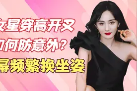 女星穿高开叉如何防意外？杨幂频繁换坐姿，钟楚曦能遮就遮！视频封面