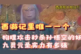 西游记里唯一个物理攻击秒杀猴子的存在，九灵元圣实力有多强视频封面