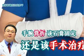 老年人手腕摔骨折打个石膏就行，不用手术？医生辟谣，讲清利与弊视频封面