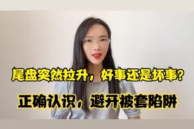 尾盘突然拉升，好事还是坏事？正确认识，避开被套陷阱视频封面